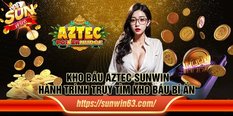 Kho Báu Aztec Sun win - Hành trình truy tìm kho báu bí ẩn